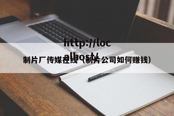 制片厂传媒在线(制片公司如何赚钱)