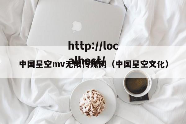 中国星空mv无限传媒网(中国星空文化)