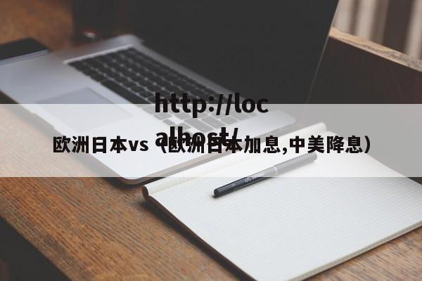 欧洲日本vs(欧洲日本加息,中美降息)